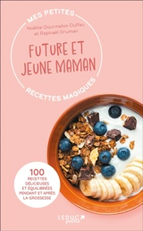 Mes petites recettes magiques future et jeune maman : 100 recettes délicieuses et équilibrées pendant et après la grossesse - Raphaël Gruman