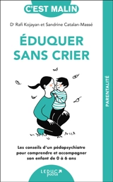 Eduquer sans crier : les conseils d'un pédopsychiatre pour comprendre et accompagner son enfant de 0 à 6 ans - Rafi Kojayan