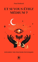 Et si vous étiez médium ? : explorez vos pouvoirs psychiques - Paul Roland