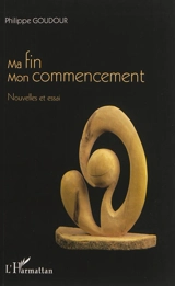 Ma fin, mon commencement : nouvelles et essai - Philippe Goudour