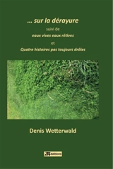 Sur la dérayure. Eaux vives eaux rétives. Quatre histoires pas toujours drôles - Denis Wetterwald