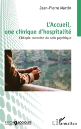 L'accueil, une clinique d'hospitalité : l'utopie concrète du soin psychique - Jean-Pierre Martin