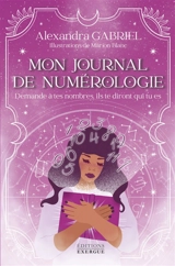 Mon journal de numérologie : demande à tes nombres, ils te diront qui tu es - Alexandra Gabriel