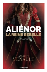 Aliénor. Vol. 3. La reine rebelle : roman historique - Amaury Venault