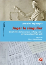 Juger le singulier : l'évaluation de la musique contemporaine en France et aux Etats-Unis - Annelies Fryberger
