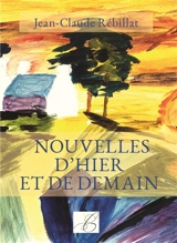 Nouvelles d'hier et de demain : recueil de nouvelles - Jean-Claude Rébillat