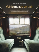 Voir le monde en train : quatre-vingts aventures ferroviaires inoubliables, de l'express du bout du monde au tortillard d'altitude, du luxueux palace sur rail au train au long cours - Jean-Baptiste Bonaventure