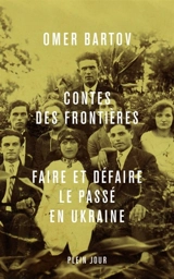 Contes des frontières : faire et défaire le passé en Ukraine - Omer Bartov