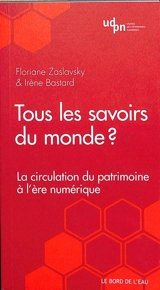 Tous les savoirs du monde ? : La circulation du patrimoine à l'ère numérique - Floriane Zaslavsky