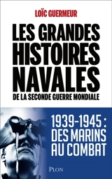 Les grandes histoires navales de la Seconde Guerre mondiale : 1939-1945 : des marins au combat - Loïc Guermeur