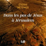 Dans les pas de Jésus à Jérusalem - Etienne Méténier