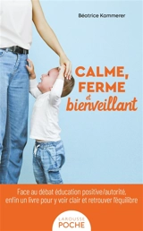 Calme, ferme et bienveillant : face au débat éducation positive/autorité, enfin un livre pour y voir clair et retrouver l'équilibre - Béatrice Kammerer