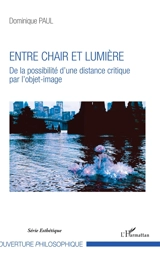 Entre chair et lumière : de la possibilité d'une distance critique par l'objet-image : essai - Dominique Paul