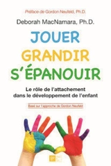 Jouer, grandir, s'épanouir : le rôle de l'attachement dans le développement de l'enfant - MacNamara, Deborah