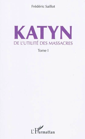 De l'utilité des massacres. Vol. 1. Katyn - Frédéric Saillot