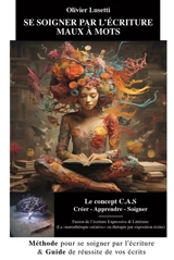 Se soigner par l'écriture maux à mots : le concept CAS Créer-Apprendre-Soigner : fusion de l'écriture expressive & littéraire (la narrathérapie créative ou thérapie par exposition écrite) - Olivier Lusetti