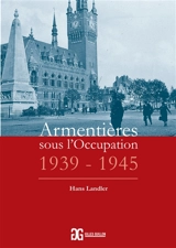 Armentières sous l'Occupation : 1939-1945 - Hans Landler