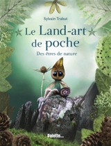 Le land-art de poche : des êtres de nature - Sylvain Trabut
