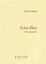 Eclats d'hier. Vol. 1. Choix de poèmes - Jacques Daugert