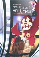 Des pixels à Hollywood : cinéma et jeu vidéo, une histoire économique et culturelle - Alexis Blanchet