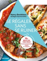 Se régaler sans se ruiner : 75+ recettes vide-frigo pour économiser temps et argent - Bordeleau, Nancy