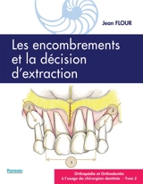 Orthopédie et orthodontie à l'usage du chirurgien-dentiste. Vol. 2. Les encombrements et la décision d'extraction - Jean Flour