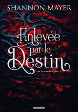 Les territoires Alpha. Vol. 1. Enlevée par le destin - Shannon Mayer