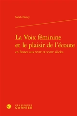 La voix féminine et le plaisir de l'écoute en France aux XVIIe et XVIIIe siècles - Sarah Nancy