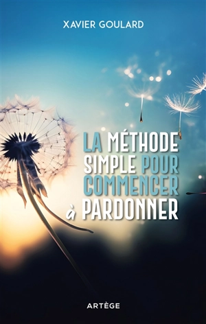 La méthode simple pour commencer à pardonner - Xavier Goulard