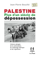 Palestine : plus d'un siècle de dépossession : histoire abrégée de la colonisation, du nettoyage ethnique et de l'apartheid - Jean-Pierre Bouché