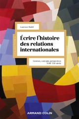 Ecrire l'histoire des relations internationales : genèses, concepts, perspectives, XVIIIe-XXIe siècle - Laurence Badel