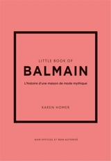 Little book of Balmain : l'histoire d'une maison de mode mythique : non officiel et non autorisé - Karen Homer