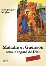 Maladie, guérison : sous le regard de Dieu - Jean-Jacques Meylan