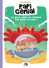 Papi génial. Vol. 1. Le gros robot de l'espace pas gentil du tout ! - Tony Emeriau