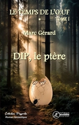 Le temps de l'oeuf. Vol. 1. Dip, le ptère : roman fantastique - Marc Gérard