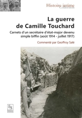 La guerre de Camille Touchard : carnets d'un secrétaire d'état-major devenu simple biffin : août 1914-juillet 1917 - Camille Touchard
