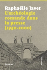 L'archéologie romande dans la presse (1930-2000) - Raphaëlle Javet