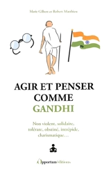 Agir et penser comme Gandhi : non violent, solidaire, tolérant, obstiné, intrépide, charismatique... - Marie Gilbert