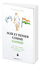 Agir et penser comme Gandhi : non violent, solidaire, tolérant, obstiné, intrépide, charismatique... - Marie Gilbert