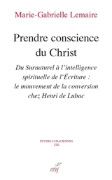 Prendre conscience du Christ : du surnaturel à l'intelligence spirituelle de l'Ecriture : le mouvement de la conversion chez Henri de Lubac - Marie-Gabrielle Lemaire