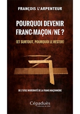 Pourquoi devenir franc-maçon.ne ? (et surtout, pourquoi le rester) : de l'utile modernité de la franc-maçonnerie - François l'Arpenteur