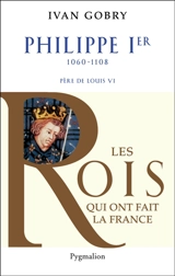 Philippe Ier, 1060-1108 : père de Louis VI le Gros - Ivan Gobry