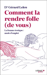 Comment la rendre folle (de vous) : la femme érotique : mode d'emploi - Gérard Leleu