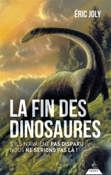 La fin des dinosaures : s'ils n'avaient pas disparu nous ne serions pas là ! - Eric Joly