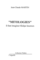 Mitologies : il faut imaginer Oedipe heureux - Jean-Claude Martin