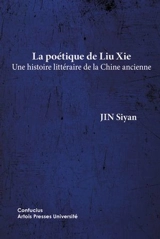 La poétique de Liu Xie : une histoire littéraire de la Chine ancienne - Jin Si Yan