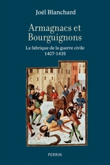 Armagnacs et Bourguignons : la fabrique de la guerre civile, 1407-1435 - Joël Blanchard