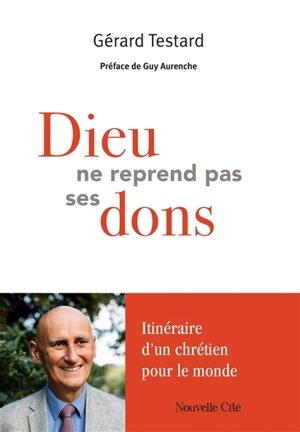 Dieu ne reprend pas ses dons : itinéraire d'un chrétien pour le monde - Gérard Testard