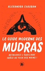 Le guide moderne des mudras : retrouvez l'équilibre grâce au yoga des mains ! - Alexandra Chauran