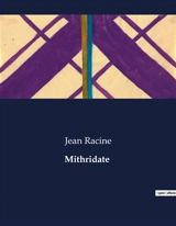 Mithridate : Les intrigues de pouvoir et d'amour dans la tragédie de Mithridate - Racine, Jean